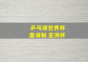 乒乓球世界杯邀请制 亚洲杯